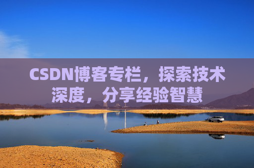 CSDN博客专栏，探索技术深度，分享经验智慧